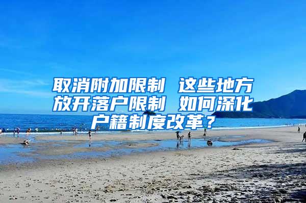 取消附加限制 这些地方放开落户限制 如何深化户籍制度改革？