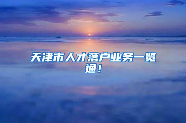 天津市人才落户业务一览通！
