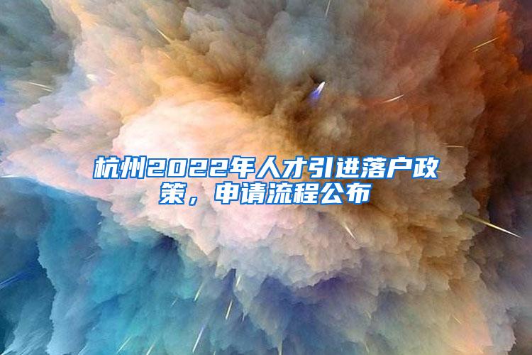 杭州2022年人才引进落户政策，申请流程公布