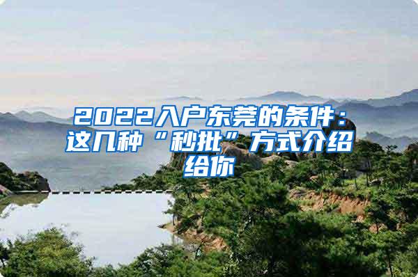 2022入户东莞的条件：这几种“秒批”方式介绍给你