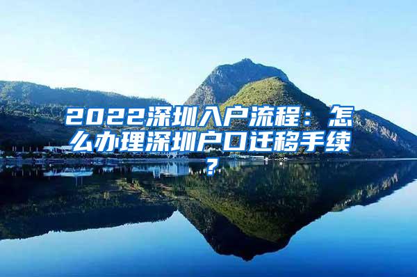 2022深圳入户流程：怎么办理深圳户口迁移手续？