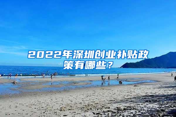 2022年深圳创业补贴政策有哪些？