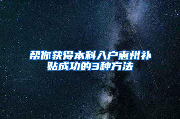 帮你获得本科入户惠州补贴成功的3种方法