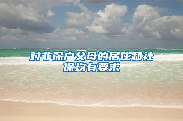 对非深户父母的居住和社保均有要求