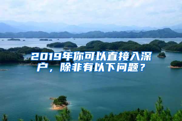 2019年你可以直接入深户，除非有以下问题？