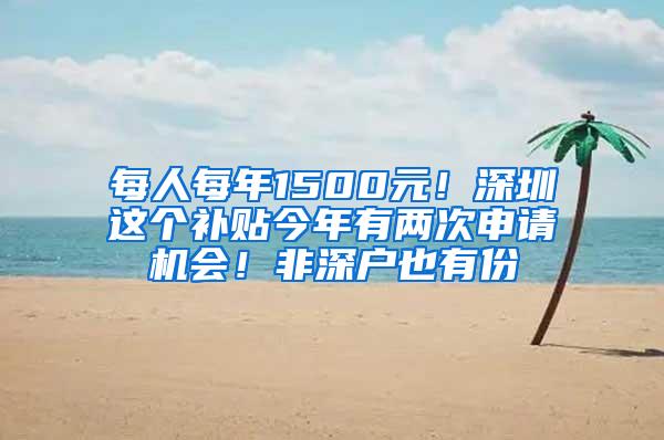 每人每年1500元！深圳这个补贴今年有两次申请机会！非深户也有份