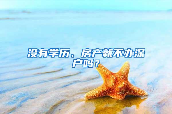 没有学历、房产就不办深户吗？