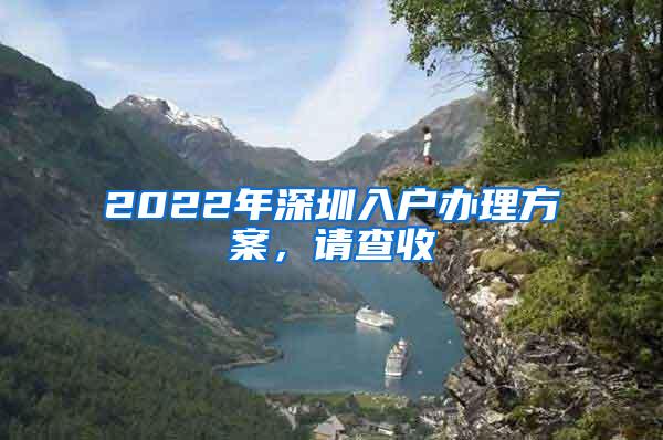 2022年深圳入户办理方案，请查收