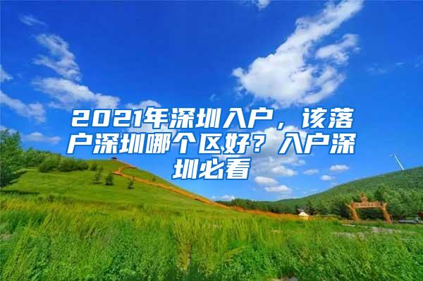 2021年深圳入户，该落户深圳哪个区好？入户深圳必看