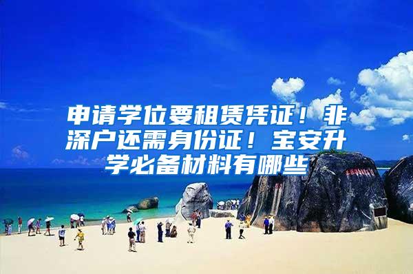 申请学位要租赁凭证！非深户还需身份证！宝安升学必备材料有哪些