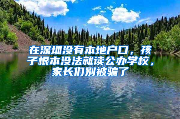 在深圳没有本地户口，孩子根本没法就读公办学校，家长们别被骗了