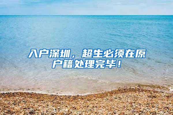 入户深圳，超生必须在原户籍处理完毕！