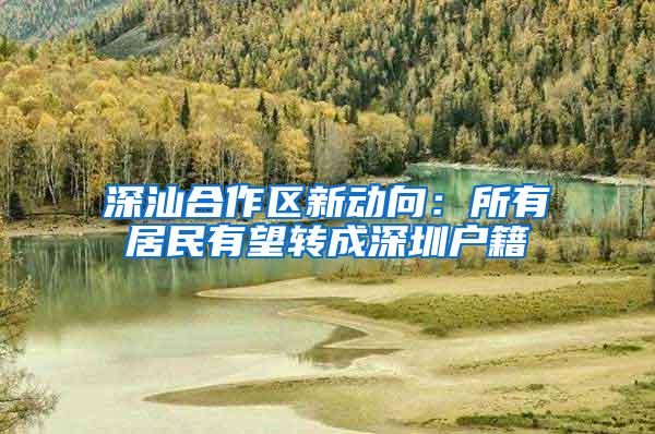 深汕合作区新动向：所有居民有望转成深圳户籍