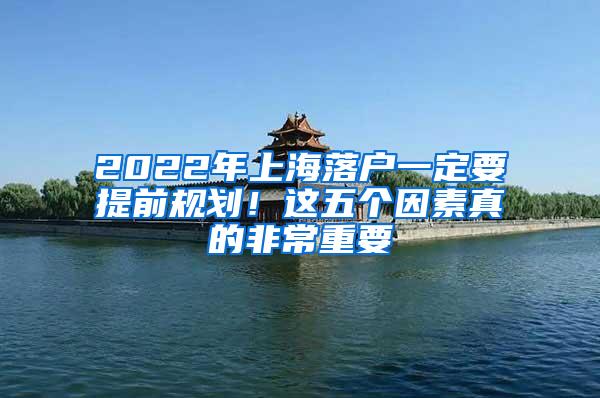 2022年上海落户一定要提前规划！这五个因素真的非常重要