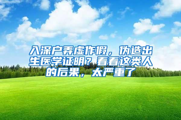入深户弄虚作假，伪造出生医学证明？看看这类人的后果，太严重了