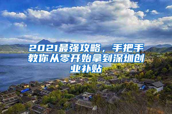 2021最强攻略，手把手教你从零开始拿到深圳创业补贴
