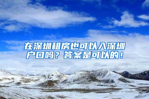 在深圳租房也可以入深圳户口吗？答案是可以的！