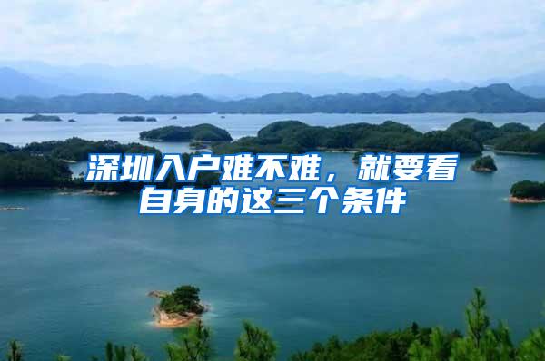 深圳入户难不难，就要看自身的这三个条件