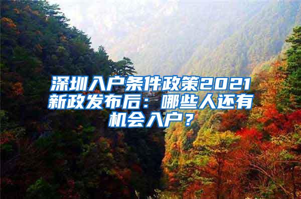 深圳入户条件政策2021新政发布后：哪些人还有机会入户？