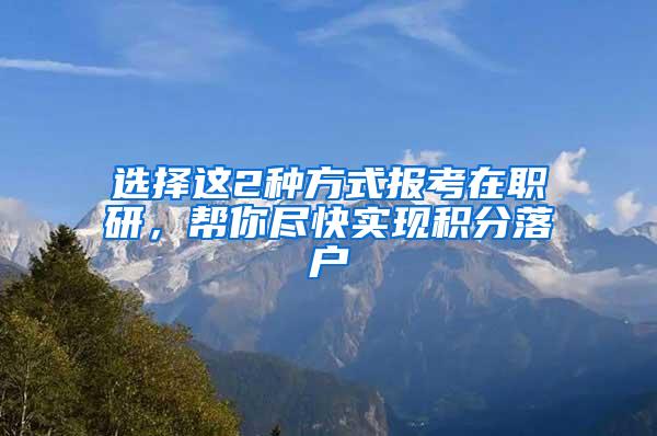 选择这2种方式报考在职研，帮你尽快实现积分落户