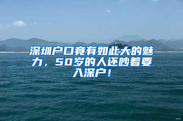 深圳户口竟有如此大的魅力，50岁的人还吵着要入深户！