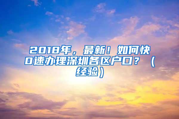 2018年，最新！如何快0速办理深圳各区户口？（经验）