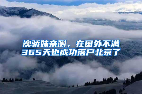 澳骄妹亲测，在国外不满365天也成功落户北京了