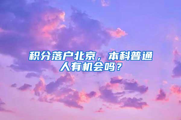 积分落户北京，本科普通人有机会吗？