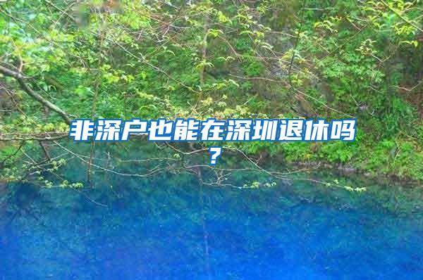 非深户也能在深圳退休吗？