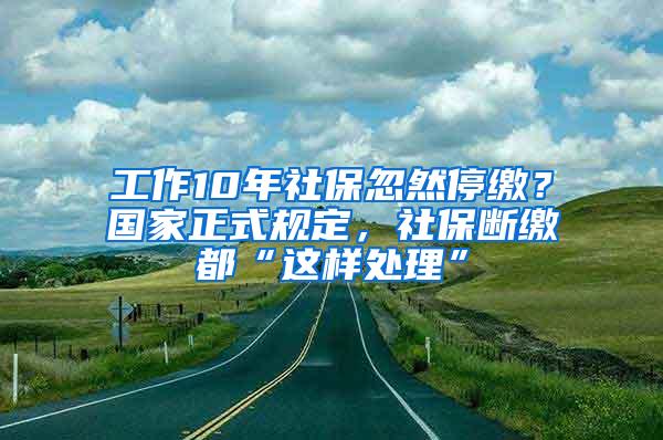 工作10年社保忽然停缴？国家正式规定，社保断缴都“这样处理”