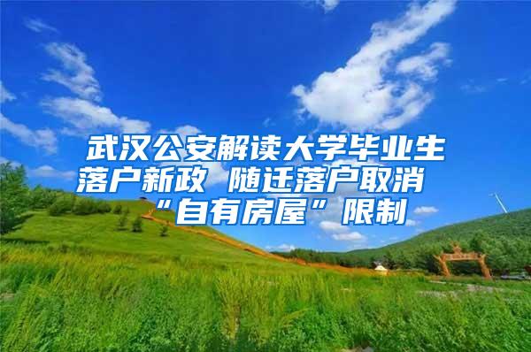 武汉公安解读大学毕业生落户新政 随迁落户取消“自有房屋”限制