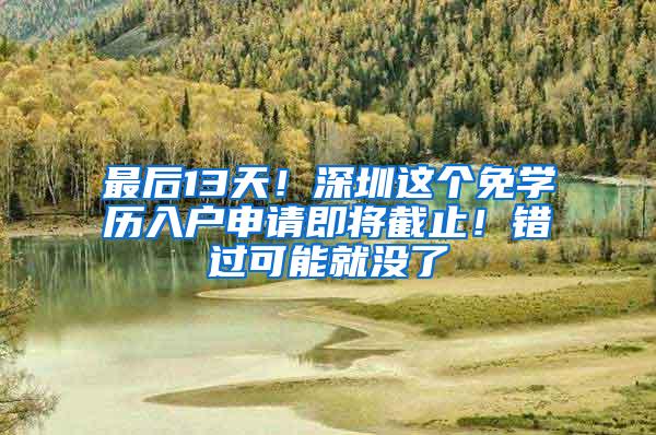 最后13天！深圳这个免学历入户申请即将截止！错过可能就没了