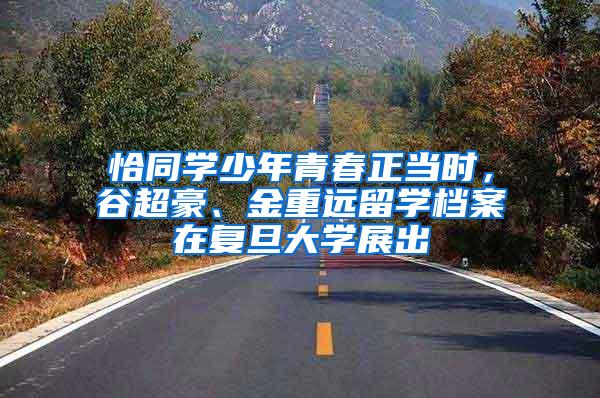 恰同学少年青春正当时，谷超豪、金重远留学档案在复旦大学展出