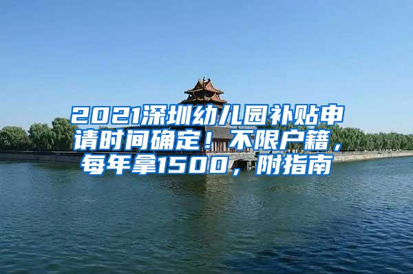 2021深圳幼儿园补贴申请时间确定！不限户籍，每年拿1500，附指南