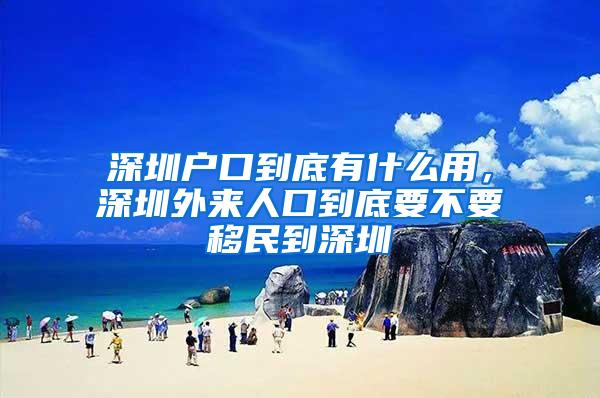 深圳户口到底有什么用，深圳外来人口到底要不要移民到深圳