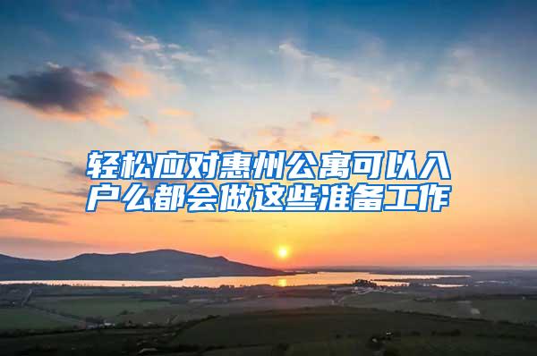 轻松应对惠州公寓可以入户么都会做这些准备工作