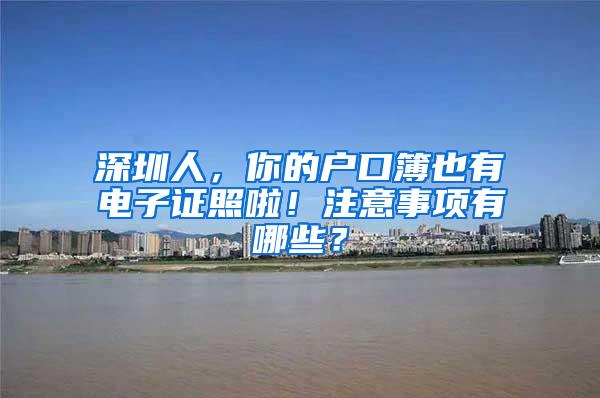 深圳人，你的户口簿也有电子证照啦！注意事项有哪些？