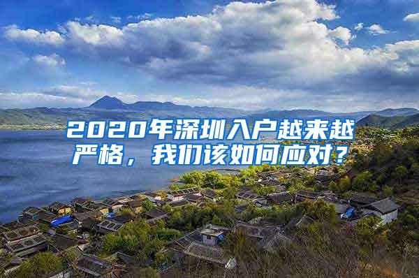 2020年深圳入户越来越严格，我们该如何应对？