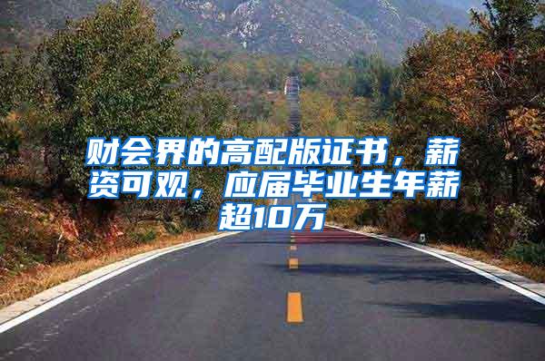财会界的高配版证书，薪资可观，应届毕业生年薪超10万