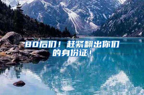 80后们！赶紧翻出你们的身份证！