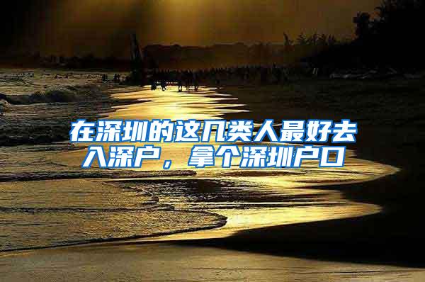 在深圳的这几类人最好去入深户，拿个深圳户口