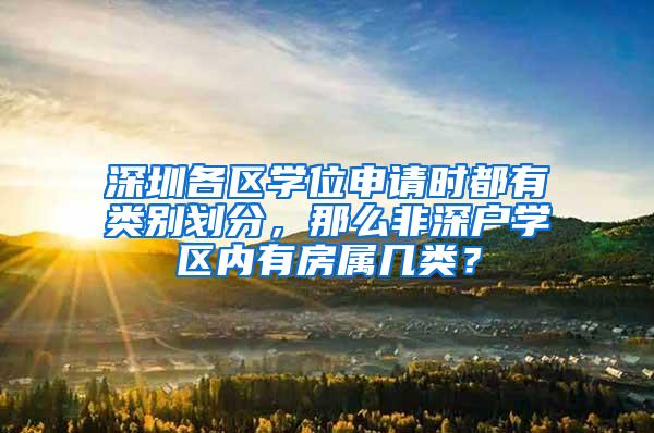 深圳各区学位申请时都有类别划分，那么非深户学区内有房属几类？