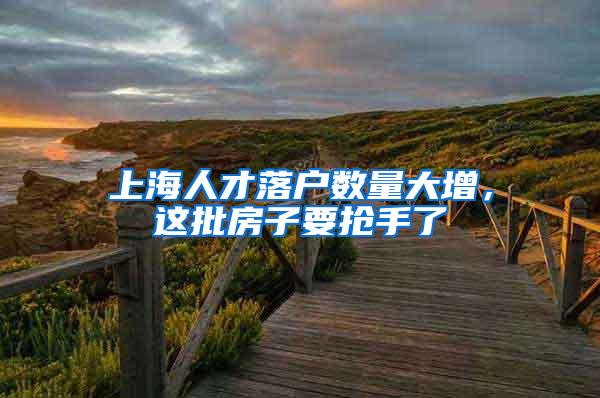 上海人才落户数量大增，这批房子要抢手了