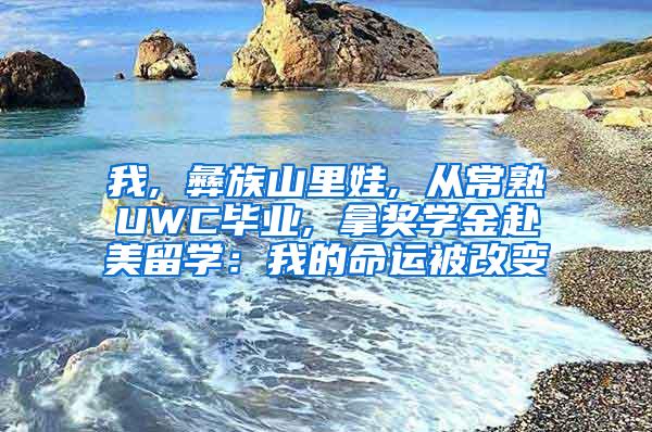我, 彝族山里娃, 从常熟UWC毕业, 拿奖学金赴美留学：我的命运被改变