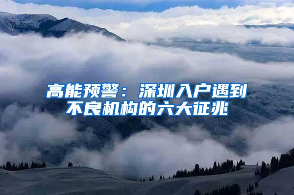 高能预警：深圳入户遇到不良机构的六大征兆