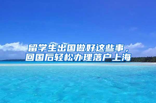 留学生出国做好这些事，回国后轻松办理落户上海