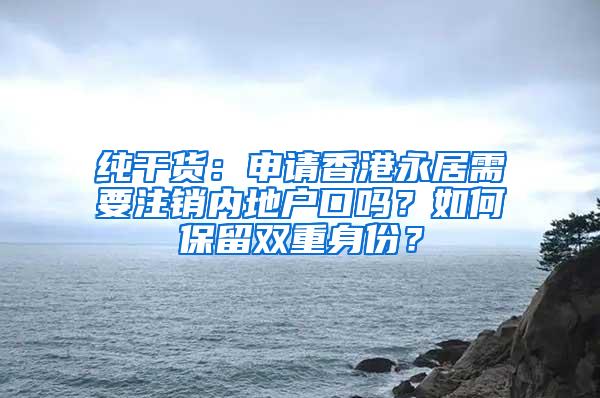 纯干货：申请香港永居需要注销内地户口吗？如何保留双重身份？