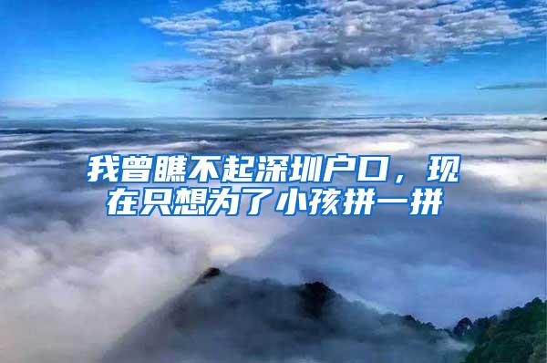 我曾瞧不起深圳户口，现在只想为了小孩拼一拼