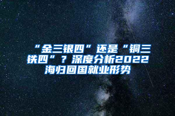 “金三银四”还是“铜三铁四”？深度分析2022海归回国就业形势