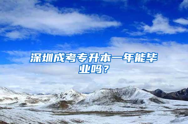 深圳成考专升本一年能毕业吗？